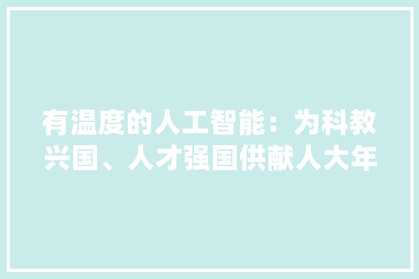 有温度的人工智能：为科教兴国、人才强国供献人大年夜聪慧！_人工智能_学院 计算机