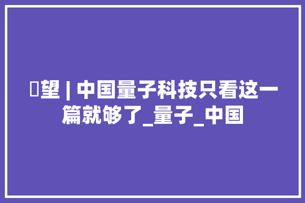瞭望 | 中国量子科技只看这一篇就够了_量子_中国 云服务