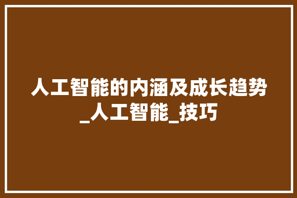 人工智能的内涵及成长趋势_人工智能_技巧 文字写作