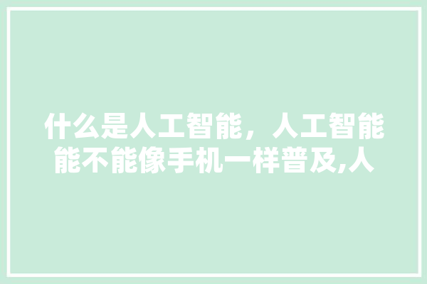 什么是人工智能，人工智能能不能像手机一样普及,人工智能网红 AI快讯