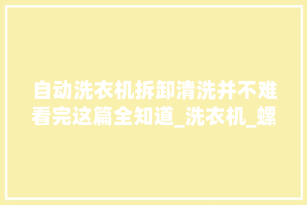 自动洗衣机拆卸清洗并不难看完这篇全知道_洗衣机_螺丝