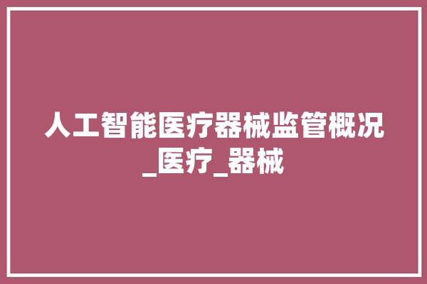 人工智能医疗器械监管概况_医疗_器械