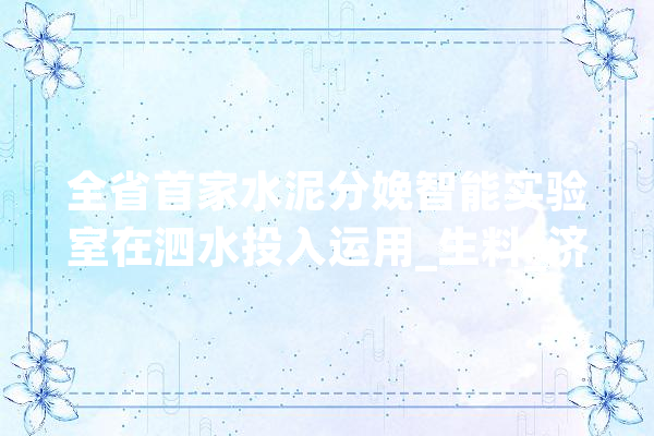 全省首家水泥分娩智能实验室在泗水投入运用_生料_济宁