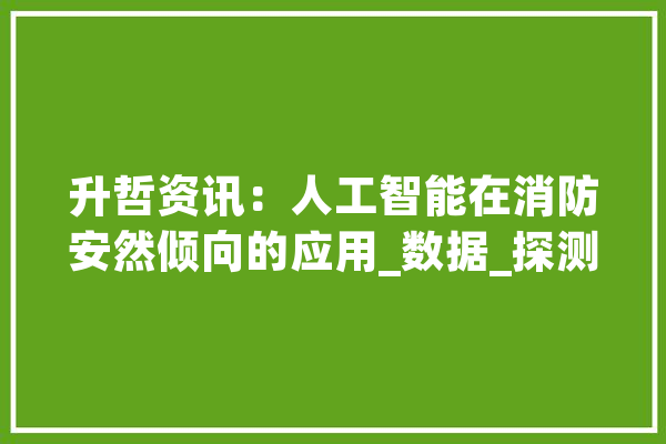 升哲资讯：人工智能在消防安然倾向的应用_数据_探测器