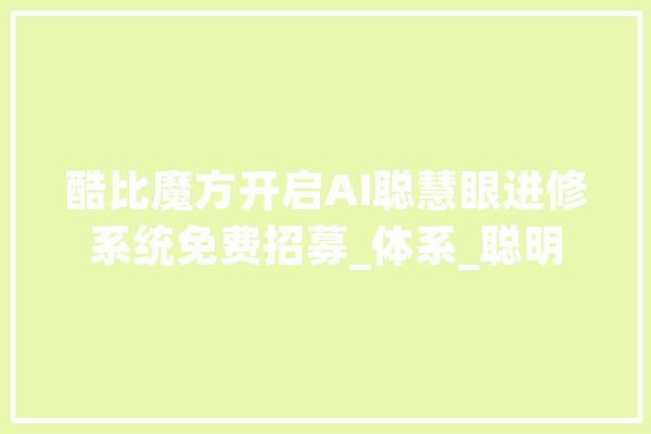 酷比魔方开启AI聪慧眼进修系统免费招募_体系_聪明 云服务