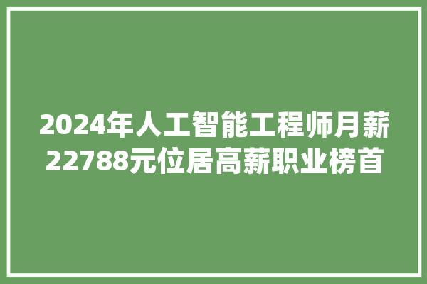 2024年人工智能工程师月薪22788元位居高薪职业榜首_薪资_行业 AI快讯