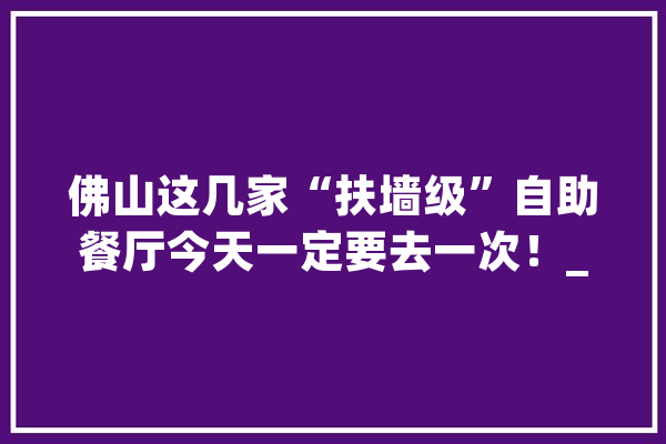 佛山这几家“扶墙级”自助餐厅今天一定要去一次！_酒店_佛山