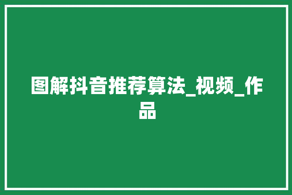 图解抖音推荐算法_视频_作品 智能问答