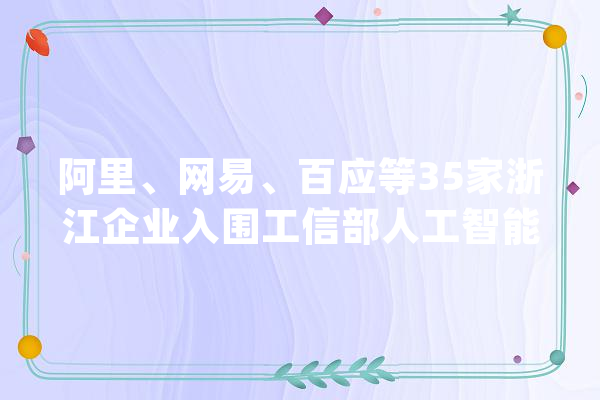 阿里、网易、百应等35家浙江企业入围工信部人工智能揭榜项目_人工智能_技巧