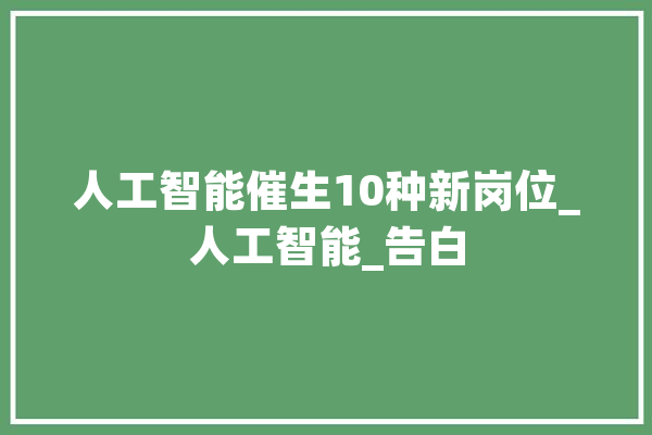 人工智能催生10种新岗位_人工智能_告白 绘影字幕