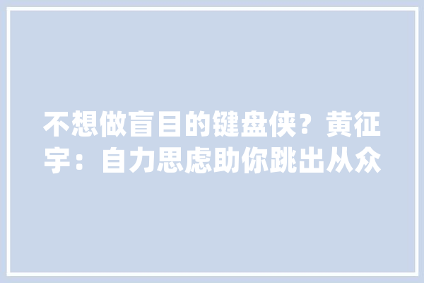 不想做盲目的键盘侠？黄征宇：自力思虑助你跳出从众困局_思维_故事