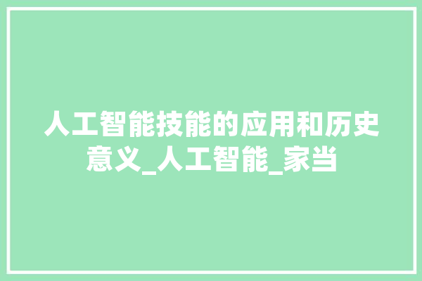人工智能技能的应用和历史意义_人工智能_家当 科技快讯