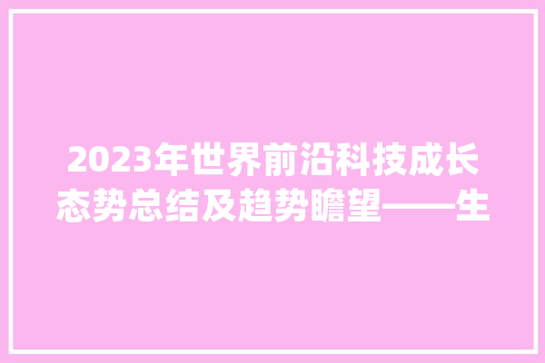 2023年世界前沿科技成长态势总结及趋势瞻望——生物领域_生物_人工智能 智能助手