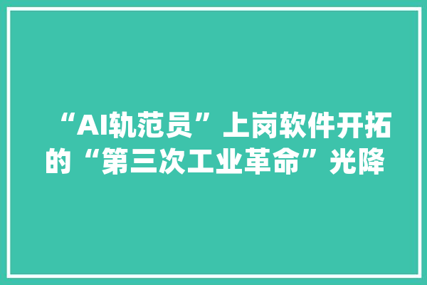 “AI轨范员”上岗软件开拓的“第三次工业革命”光降？_代码_微软 绘影字幕