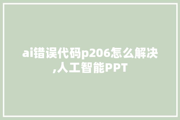 ai错误代码p206怎么解决,人工智能PPT 文字写作