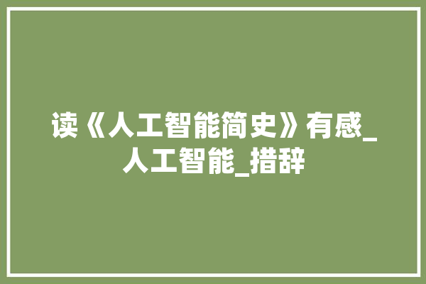 读《人工智能简史》有感_人工智能_措辞 智能写作