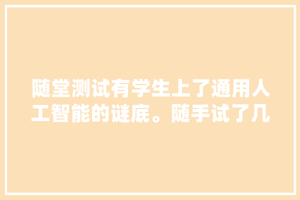 随堂测试有学生上了通用人工智能的谜底。随手试了几..._源代码_函数
