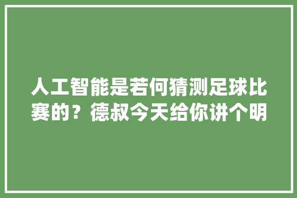 人工智能是若何猜测足球比赛的？德叔今天给你讲个明白！_成分_模子