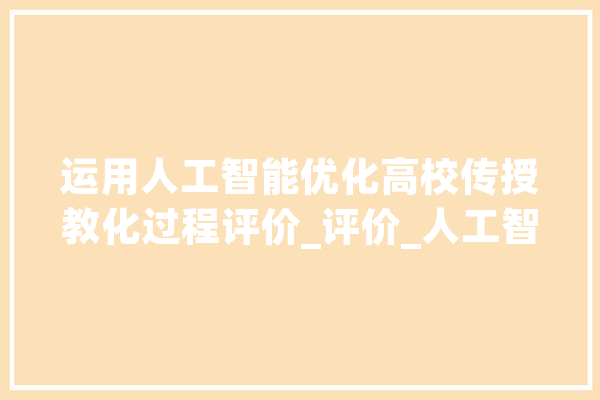 运用人工智能优化高校传授教化过程评价_评价_人工智能 智能问答