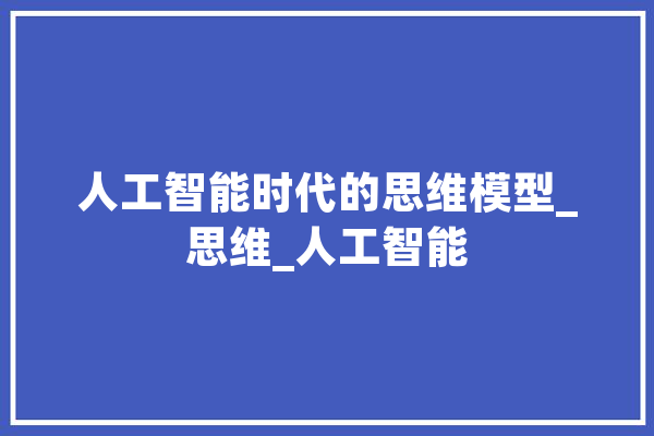 人工智能时代的思维模型_思维_人工智能 AI快讯