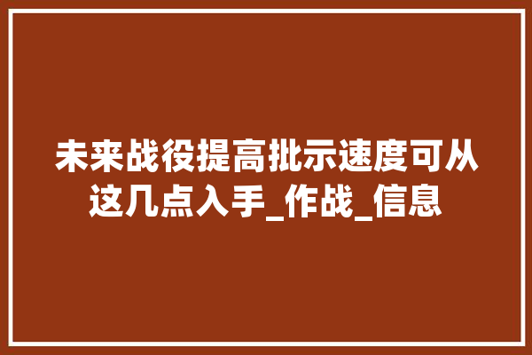 未来战役提高批示速度可从这几点入手_作战_信息 智能写作