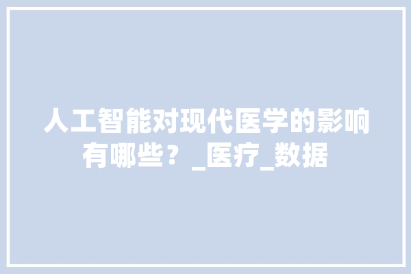 人工智能对现代医学的影响有哪些？_医疗_数据 绘影字幕
