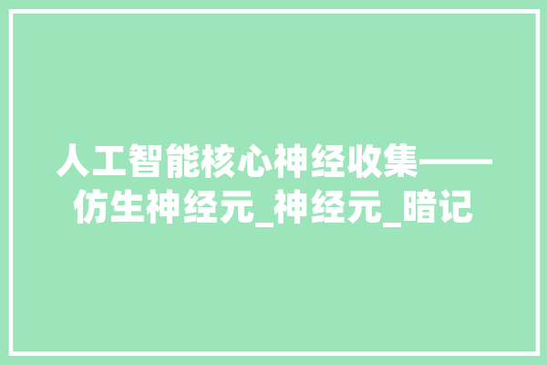 人工智能核心神经收集——仿生神经元_神经元_暗记