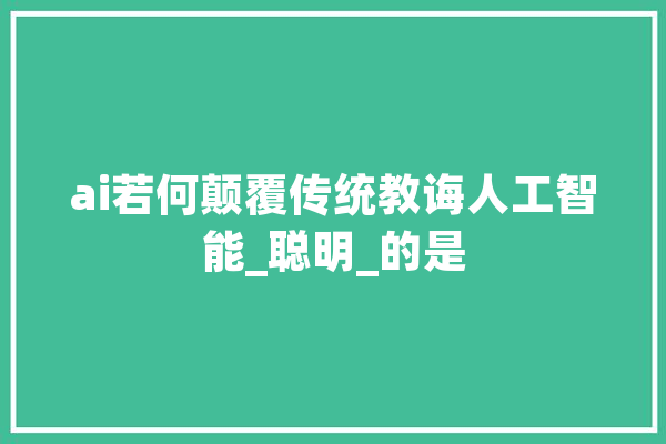 ai若何颠覆传统教诲人工智能_聪明_的是 智能问答