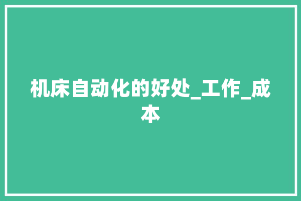 机床自动化的好处_工作_成本