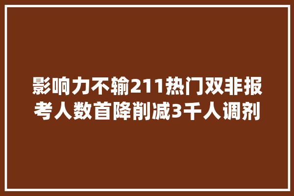 影响力不输211热门双非报考人数首降削减3千人调剂近千人_深圳年夜学_人数