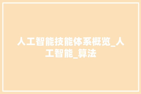 人工智能技能体系概览_人工智能_算法 智能问答