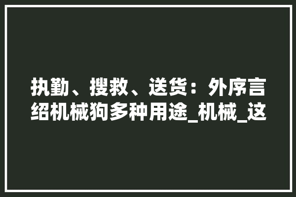 执勤、搜救、送货：外序言绍机械狗多种用途_机械_这只 科技快讯
