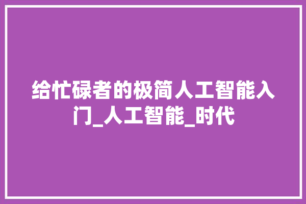 给忙碌者的极简人工智能入门_人工智能_时代 AI快讯