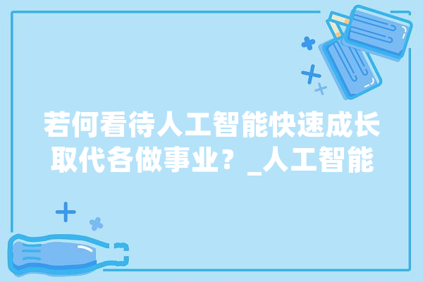 若何看待人工智能快速成长取代各做事业？_人工智能_科技成长 绘影字幕