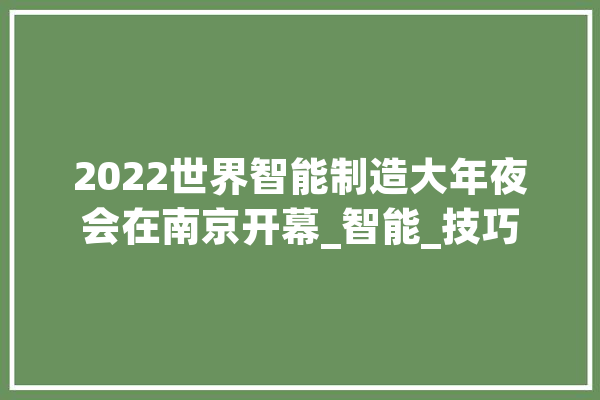 2022世界智能制造大年夜会在南京开幕_智能_技巧 智能助手