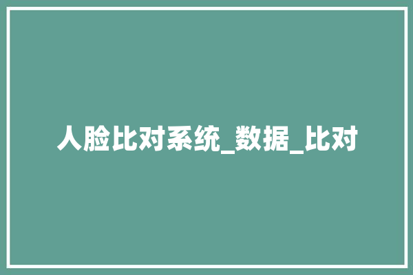 人脸比对系统_数据_比对 智能问答