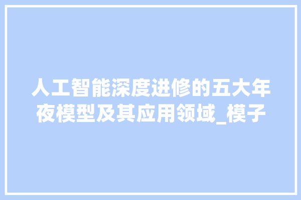 人工智能深度进修的五大年夜模型及其应用领域_模子_文本