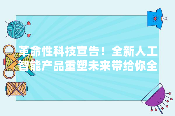 革命性科技宣告！全新人工智能产品重塑未来带给你全新体验！_力气_本身的