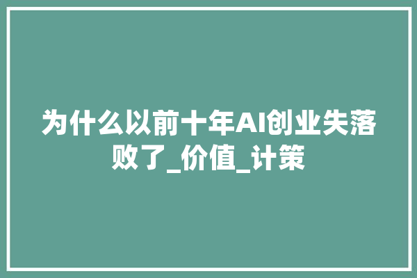 为什么以前十年AI创业失落败了_价值_计策