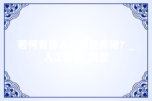 若何看待人工智能养猪？_人工智能_阿里
