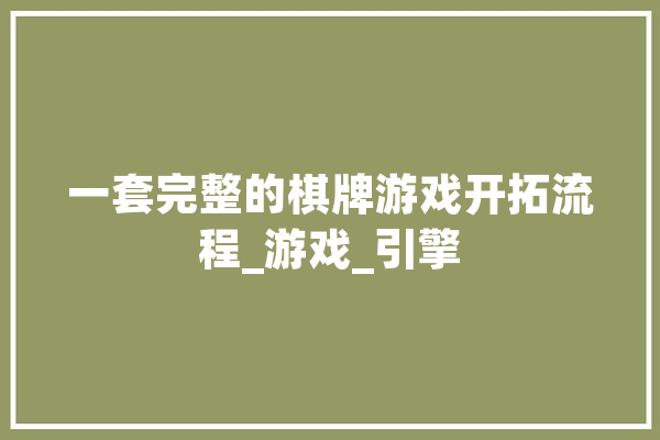 一套完整的棋牌游戏开拓流程_游戏_引擎 AI简讯