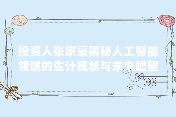 投资人张家豪揭秘人工智能领域的生计现状与未来瞻望_人工智能_范畴 智能问答