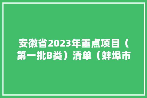 安徽省2023年重点项目（第一批B类）清单（蚌埠市）_蚌埠_固镇县