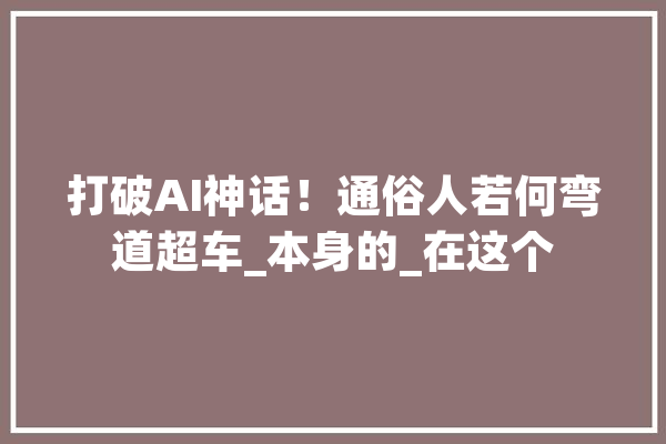 打破AI神话！通俗人若何弯道超车_本身的_在这个 AI快讯
