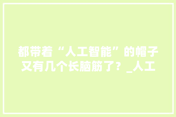 都带着“人工智能”的帽子又有几个长脑筋了？_人工智能_脑科学
