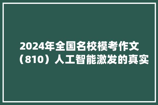2024年全国名校模考作文（810）人工智能激发的真实与虚假的思虑_真实性_人工智能 智能助手