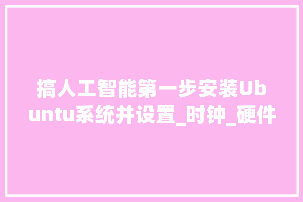 搞人工智能第一步安装Ubuntu系统并设置_时钟_硬件 云服务