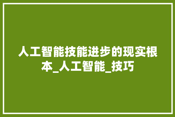 人工智能技能进步的现实根本_人工智能_技巧 AI快讯