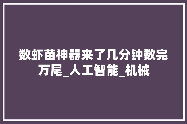 数虾苗神器来了几分钟数完万尾_人工智能_机械 文字写作