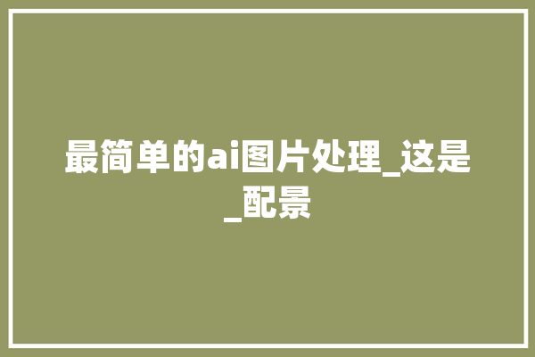 最简单的ai图片处理_这是_配景 文字写作